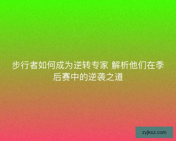 步行者如何成为逆转专家 解析他们在季后赛中的逆袭之道