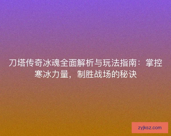 刀塔传奇冰魂全面解析与玩法指南:掌控寒冰力量,制胜战场的秘诀 刀塔传奇冰魂全面解析与玩法指南:掌控寒冰力量,制胜战场的秘诀