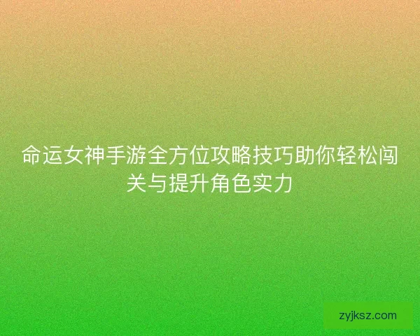 命运女神手游全方位攻略技巧助你轻松闯关与提升角色实力