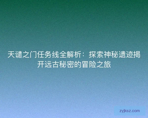天谴之门任务线全解析:探索神秘遗迹揭开远古秘密的冒险之旅 天谴之门任务线全解析:探索神秘遗迹揭开远古秘密的冒险之旅