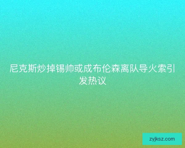 尼克斯炒掉锡帅或成布伦森离队导火索引发热议