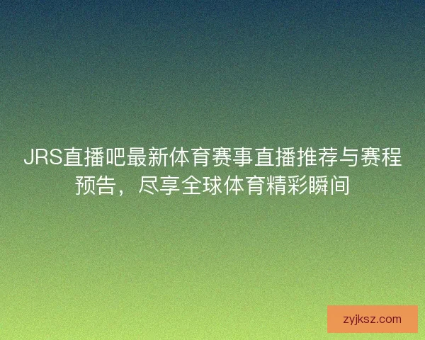 JRS直播吧最新体育赛事直播推荐与赛程预告，尽享全球体育精彩瞬间