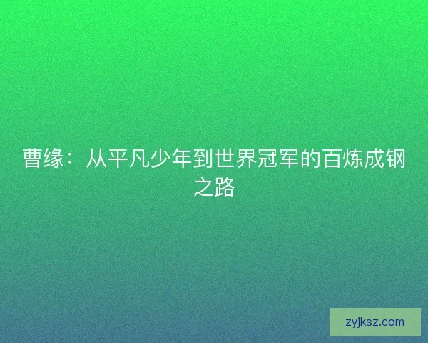 曹缘：从平凡少年到世界冠军的百炼成钢之路