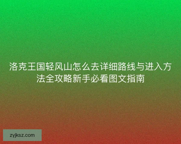 洛克王国轻风山怎么去详细路线与进入方法全攻略新手必看图文指南
