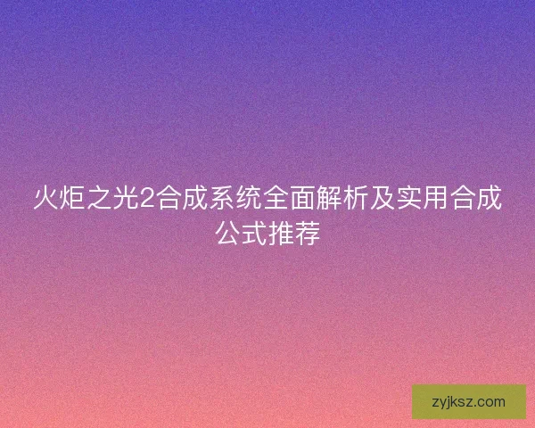 火炬之光2合成系统全面解析及实用合成公式推荐