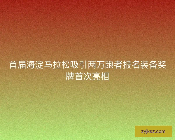 首届海淀马拉松吸引两万跑者报名装备奖牌首次亮相