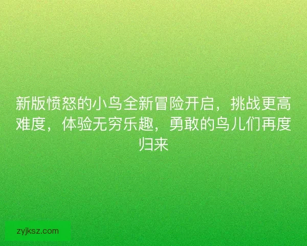 新版愤怒的小鸟全新冒险开启,挑战更高难度,体验无穷乐趣,勇敢的鸟儿们再度归来 新版愤怒的小鸟全新冒险开启,挑战更高难度,体验无穷乐趣,勇敢的鸟儿们再度归来