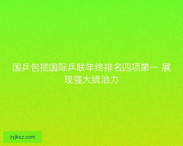 国乒包揽国际乒联年终排名四项第一 展现强大统治力 国乒包揽国际乒联年终排名四项第一 展现强大统治力