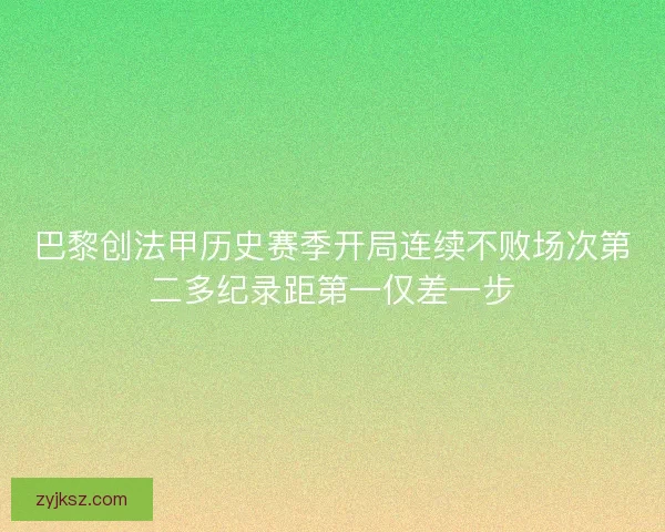 巴黎创法甲历史赛季开局连续不败场次第二多纪录距第一仅差一步