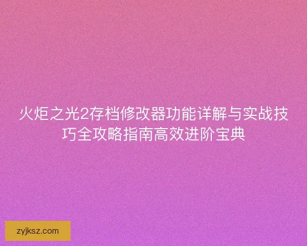 火炬之光2存档修改器功能详解与实战技巧全攻略指南高效进阶宝典