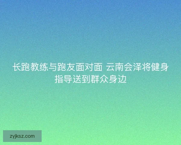 长跑教练与跑友面对面 云南会泽将健身指导送到群众身边