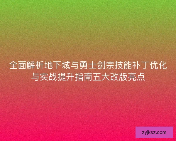 全面解析地下城与勇士剑宗技能补丁优化与实战提升指南五大改版亮点