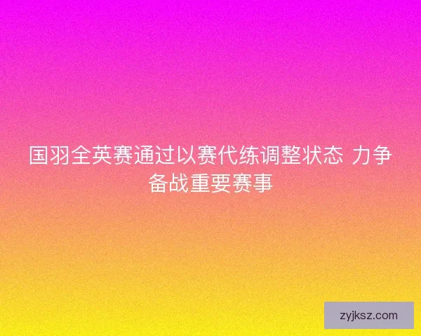国羽全英赛通过以赛代练调整状态 力争备战重要赛事